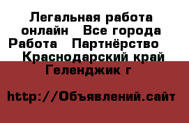 Легальная работа онлайн - Все города Работа » Партнёрство   . Краснодарский край,Геленджик г.